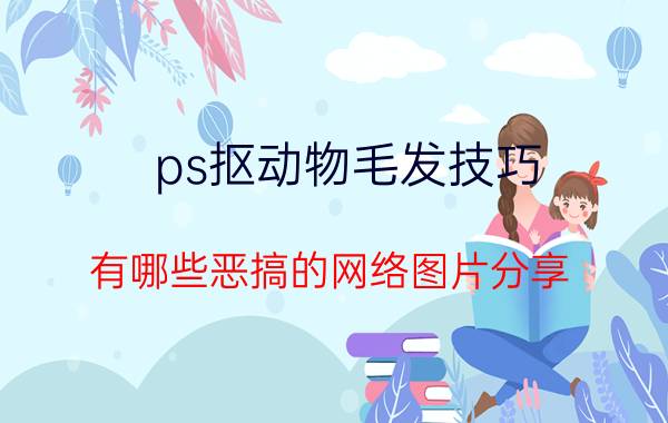 ps抠动物毛发技巧 有哪些恶搞的网络图片分享？